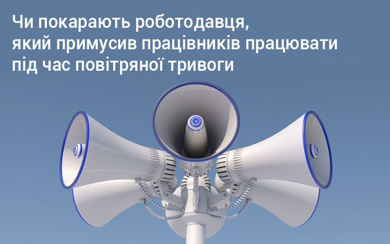 Чи покарають роботодавця, який примусив працівників працювати під час повітряної тривоги