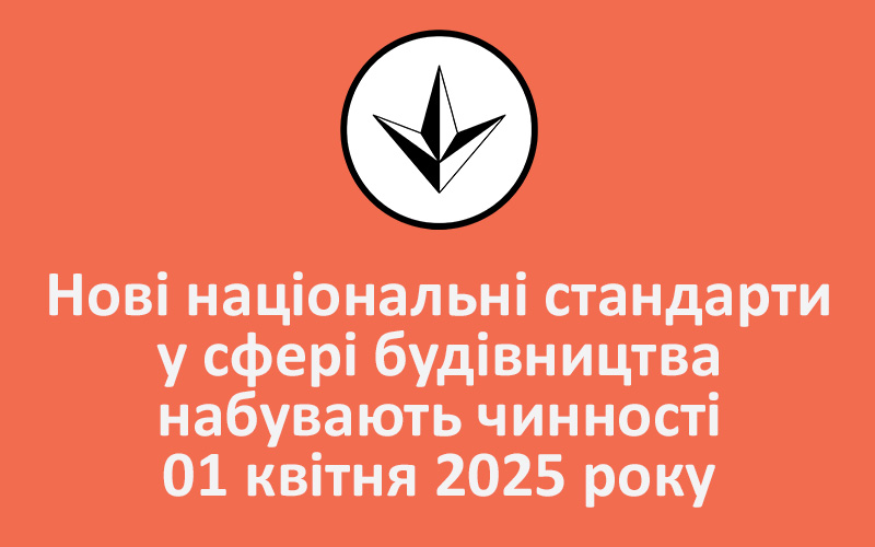 Нові національні стандарти у сфері будівництва набувають чинності 01 квітня 2025 року