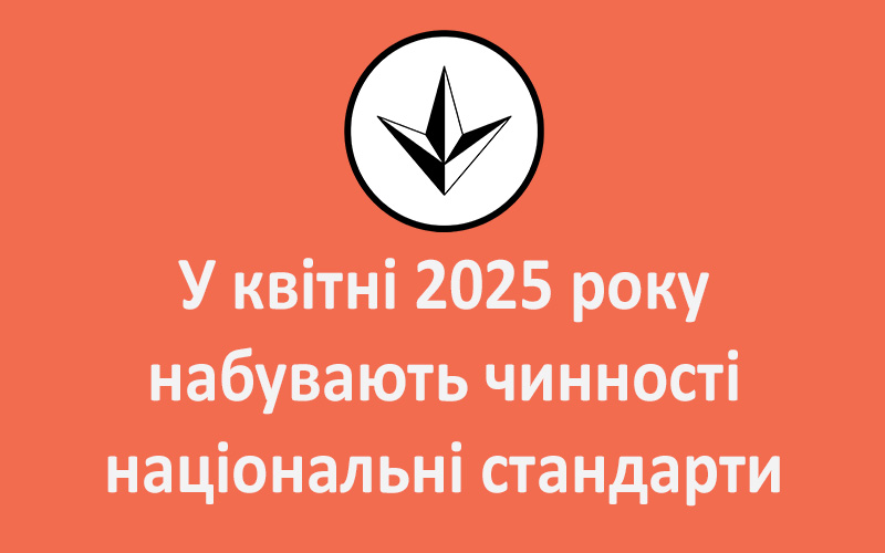 У квітні 2025 року набувають чинності національні стандарти, гармонізовані з європейськими та міжнародними стандартами