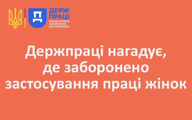 Держпраці нагадує, де заборонено застосування праці жінок