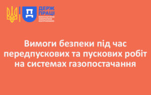 Вимоги безпеки під час передпускових та пускових робіт на системах газопостачання